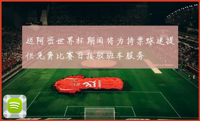 迈阿密世界杯期间将为持票球迷提供免费比赛日接驳班车服务