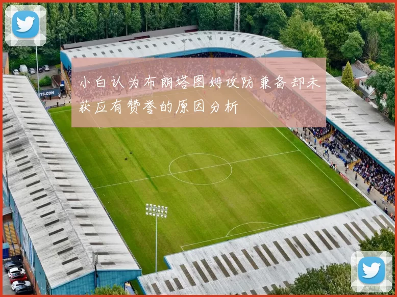 小白认为布朗塔图姆攻防兼备却未获应有赞誉的原因分析