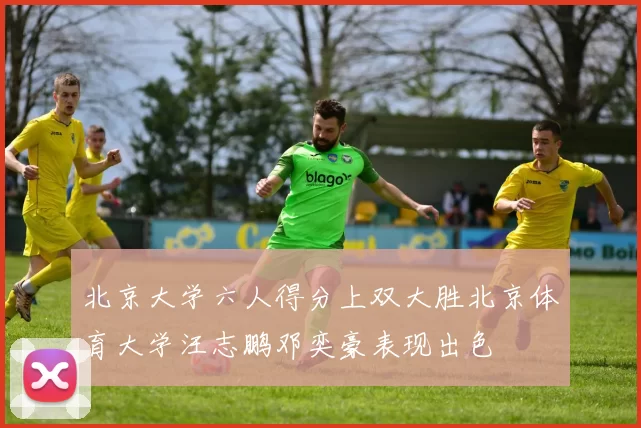 北京大学六人得分上双大胜北京体育大学汪志鹏邓奕豪表现出色