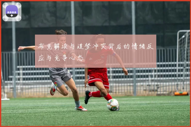 布克解读与追梦冲突背后的情绪反应与竞争心态