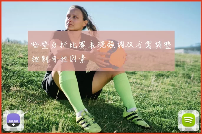 哈登分析比赛表现强调双方需调整控制可控因素